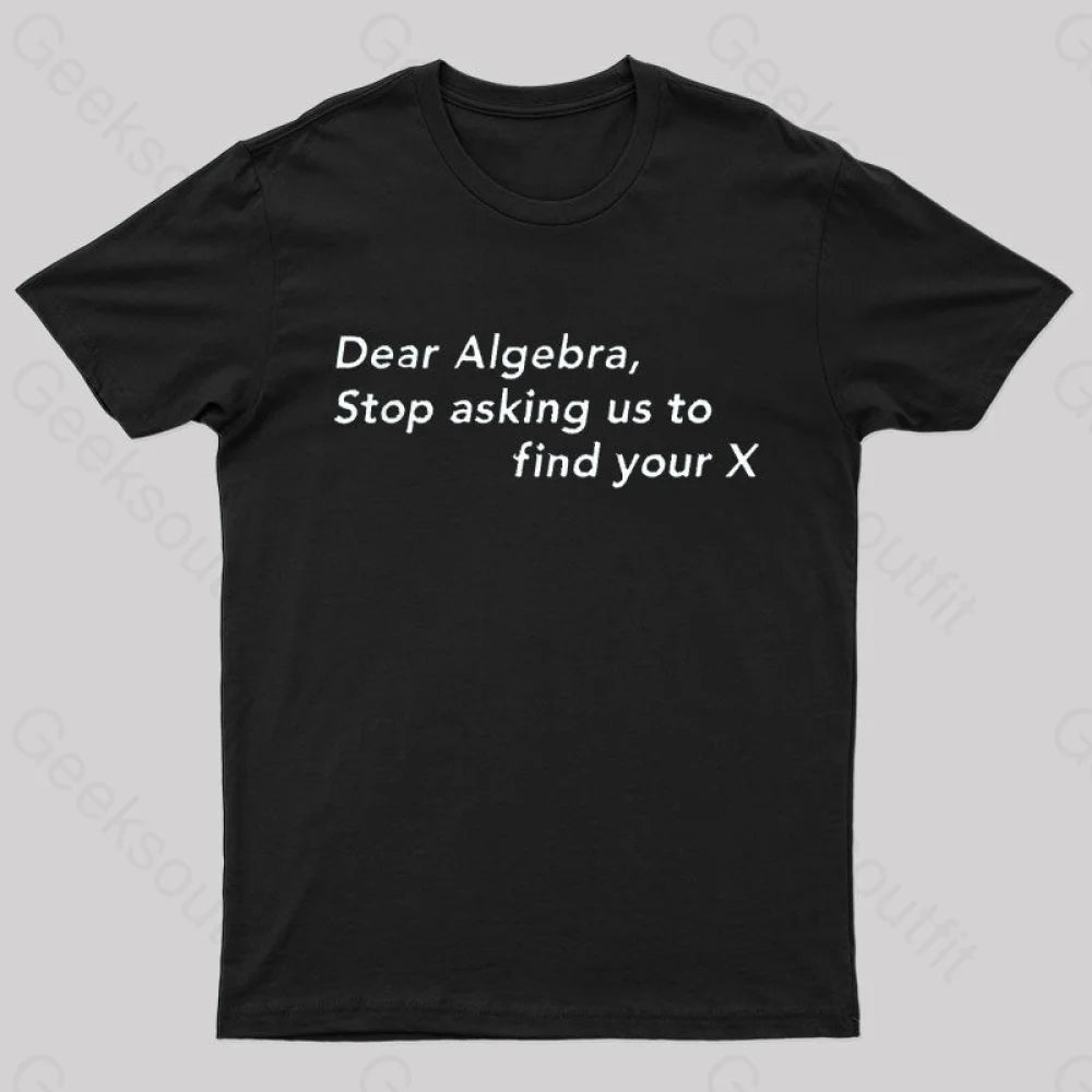 Dear Algebra, Stop Asking Us To Find Your X Geek T-ShirtCollaboration Tee